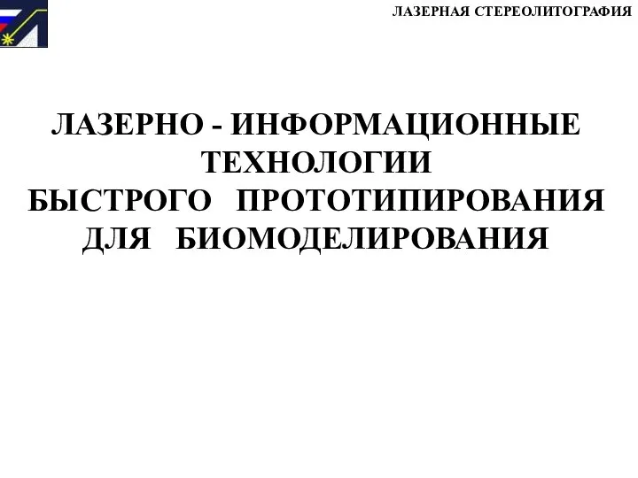 ЛАЗЕРНО - ИНФОРМАЦИОННЫЕ ТЕХНОЛОГИИ БЫСТРОГО ПРОТОТИПИРОВАНИЯ ДЛЯ БИОМОДЕЛИРОВАНИЯ ЛАЗЕРНАЯ СТЕРЕОЛИТОГРАФИЯ