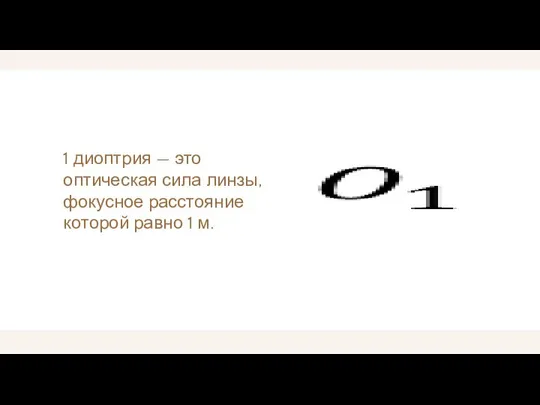 1 диоптрия — это оптическая сила линзы, фокусное расстояние которой равно 1 м.