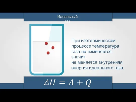 Идеальный газ При изотермическом процессе температура газа не изменяется, значит, не меняется внутренняя энергия идеального газа.