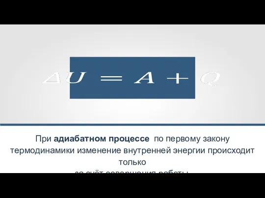 При адиабатном процессе по первому закону термодинамики изменение внутренней энергии происходит только за счёт совершения работы.