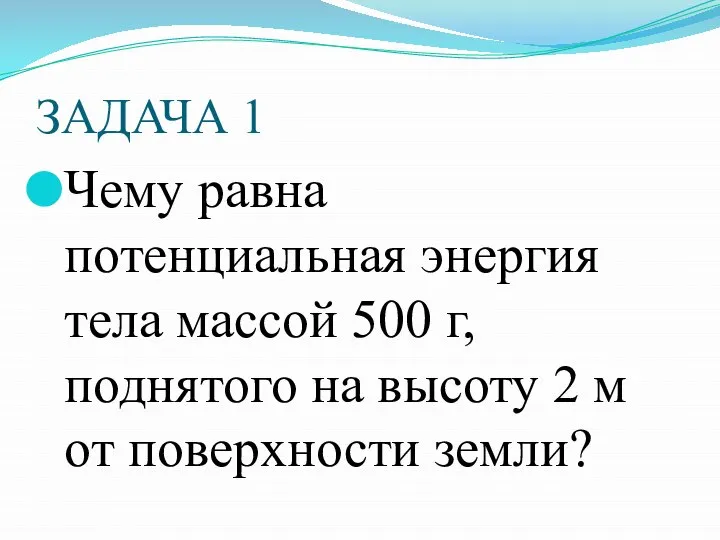 ЗАДАЧА 1 Чему равна потенциальная энергия тела массой 500 г, поднятого