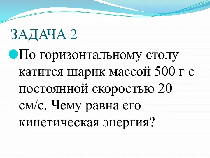 ЗАДАЧА 2 По горизонтальному столу катится шарик массой 500 г с