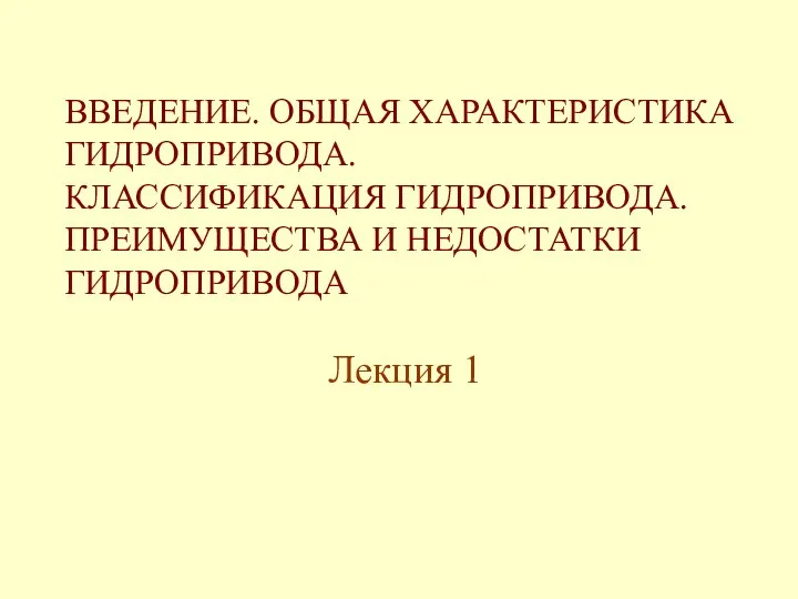 ВВЕДЕНИЕ. ОБЩАЯ ХАРАКТЕРИСТИКА ГИДРОПРИВОДА. КЛАССИФИКАЦИЯ ГИДРОПРИВОДА. ПРЕИМУЩЕСТВА И НЕДОСТАТКИ ГИДРОПРИВОДА Лекция 1