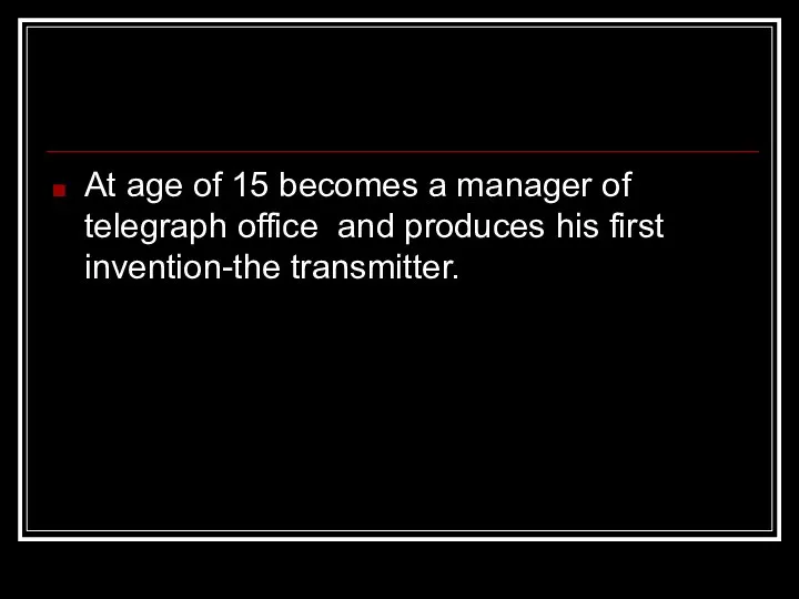 At age of 15 becomes a manager of telegraph office and produces his first invention-the transmitter.