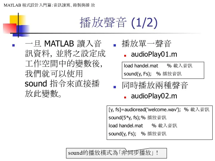 播放聲音 (1/2) 一旦 MATLAB 讀入音訊資料，並將之設定成工作空間中的變數後，我們就可以使用 sound 指令來直接播放此變數。 播放單一聲音 audioPlay01.m 同時播放兩種聲音 audioPlay02.m