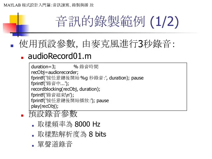 音訊的錄製範例 (1/2) 使用預設參數，由麥克風進行3秒錄音： audioRecord01.m 預設錄音參數 取樣頻率為 8000 Hz 取樣點解析度為 8 bits