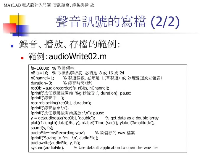 聲音訊號的寫檔 (2/2) 錄音、播放、存檔的範例： 範例：audioWrite02.m fs=16000; % 取樣頻率 nBits=16; % 取樣點解析度，必須是 8