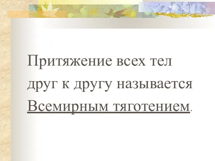 Притяжение всех тел друг к другу называется Всемирным тяготением.