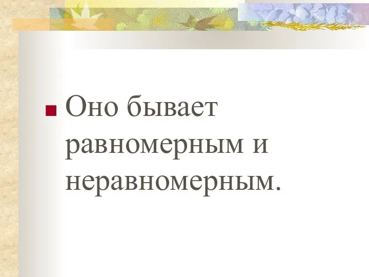 Оно бывает равномерным и неравномерным.