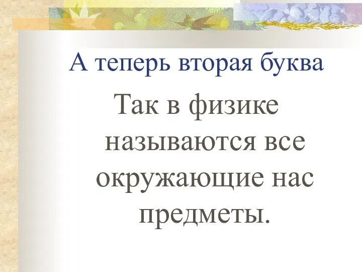 А теперь вторая буква Так в физике называются все окружающие нас предметы.