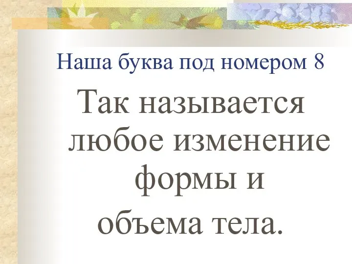 Наша буква под номером 8 Так называется любое изменение формы и объема тела.