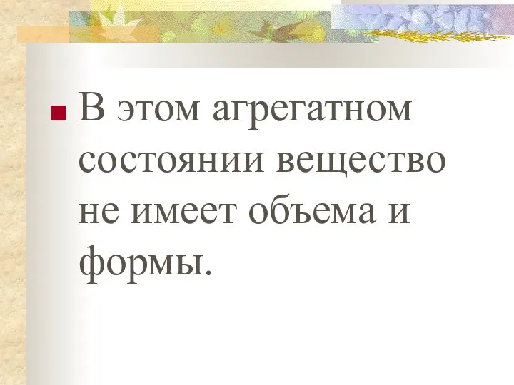 В этом агрегатном состоянии вещество не имеет объема и формы.