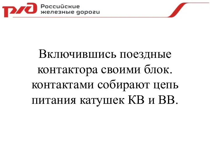 Включившись поездные контактора своими блок. контактами собирают цепь питания катушек КВ и ВВ.