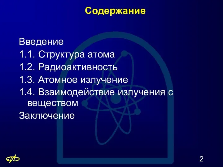 Содержание Введение 1.1. Структура атома 1.2. Радиоактивность 1.3. Атомное излучение 1.4. Взаимодействие излучения с веществом Заключение