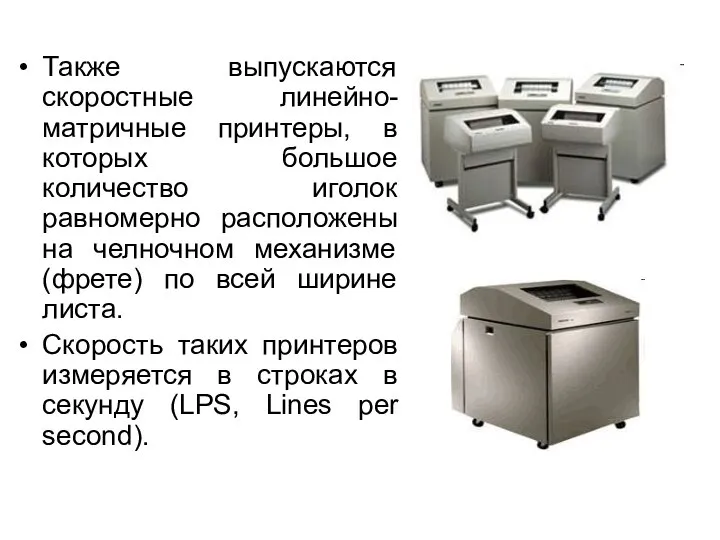 Также выпускаются скоростные линейно-матричные принтеры, в которых большое количество иголок равномерно