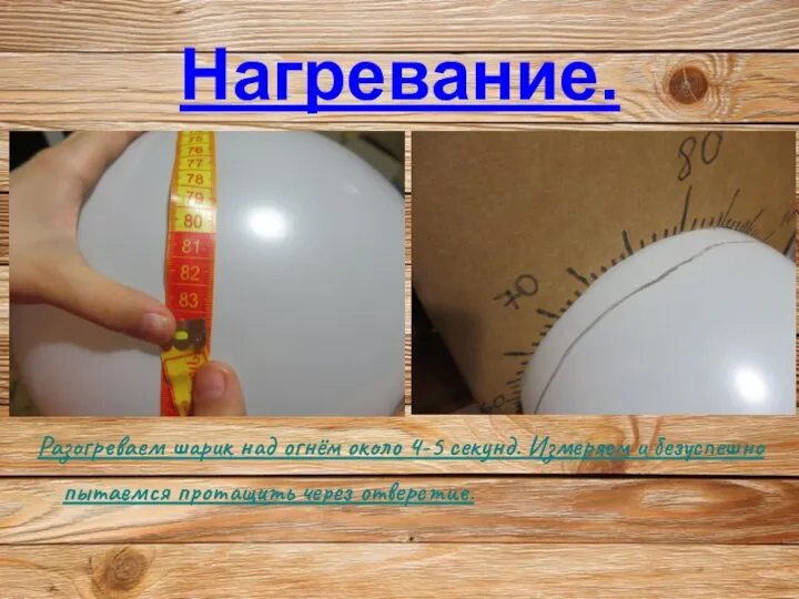 Нагревание. Разогреваем шарик над огнём около 4-5 секунд. Измеряем и безуспешно пытаемся протащить через отверстие.