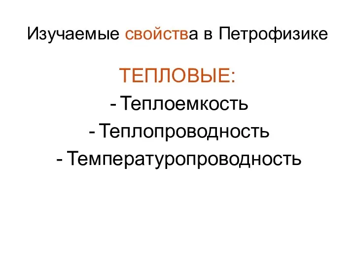 Изучаемые свойства в Петрофизике ТЕПЛОВЫЕ: Теплоемкость Теплопроводность Температуропроводность