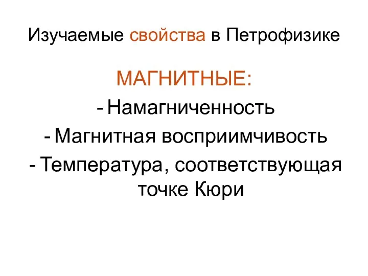 Изучаемые свойства в Петрофизике МАГНИТНЫЕ: Намагниченность Магнитная восприимчивость Температура, соответствующая точке Кюри