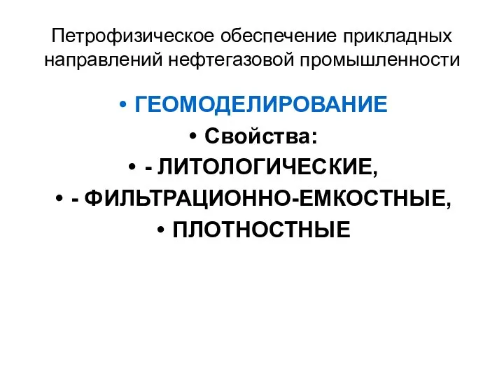 Петрофизическое обеспечение прикладных направлений нефтегазовой промышленности ГЕОМОДЕЛИРОВАНИЕ Свойства: - ЛИТОЛОГИЧЕСКИЕ, - ФИЛЬТРАЦИОННО-ЕМКОСТНЫЕ, ПЛОТНОСТНЫЕ