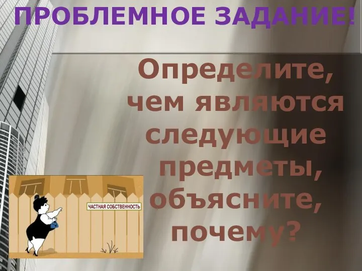 ПРОБЛЕМНОЕ ЗАДАНИЕ! Определите, чем являются следующие предметы, объясните, почему?