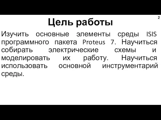 Цель работы Изучить основные элементы среды ISIS программного пакета Proteus 7.