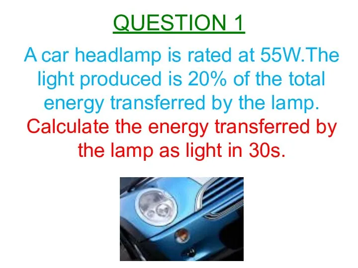 QUESTION 1 A car headlamp is rated at 55W.The light produced