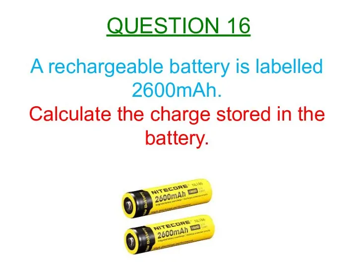 A rechargeable battery is labelled 2600mAh. Calculate the charge stored in the battery. QUESTION 16