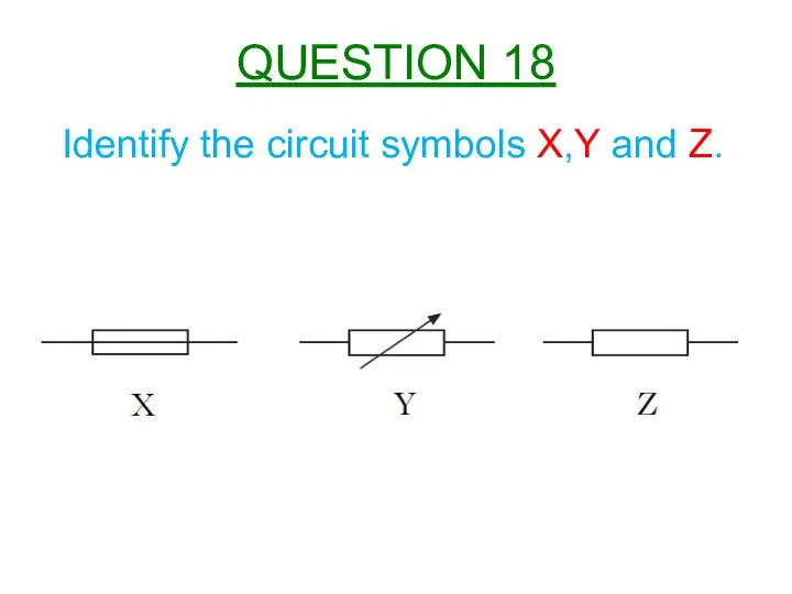 Identify the circuit symbols X,Y and Z. QUESTION 18