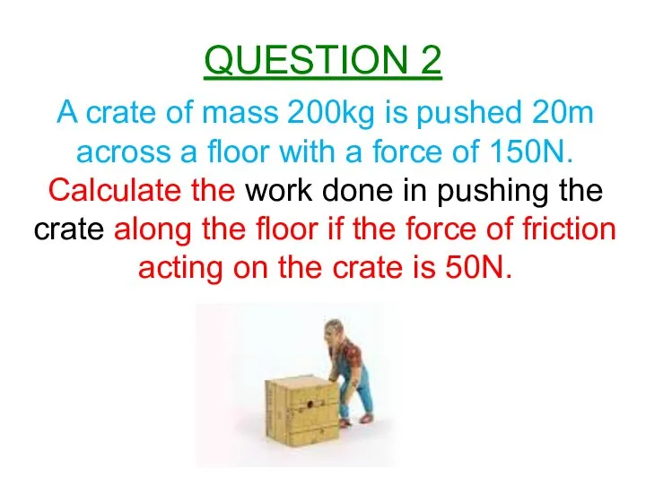 QUESTION 2 A crate of mass 200kg is pushed 20m across