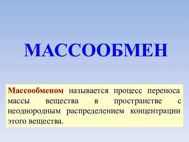 МАССООБМЕН Массообменом называется процесс переноса массы вещества в пространстве с неоднородным распределением концентрации этого вещества.