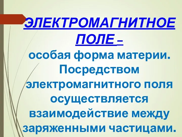 ЭЛЕКТРОМАГНИТНОЕ ПОЛЕ – особая форма материи. Посредством электромагнитного поля осуществляется взаимодействие между заряженными частицами.