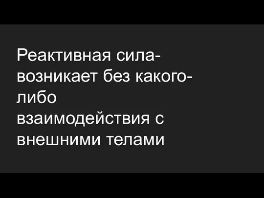 Реактивная сила-возникает без какого-либо взаимодействия с внешними телами