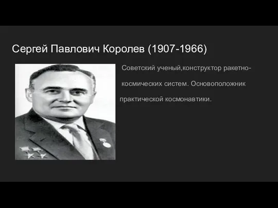 Сергей Павлович Королев (1907-1966) Советский ученый,конструктор ракетно- космических систем. Основоположник практической космонавтики.