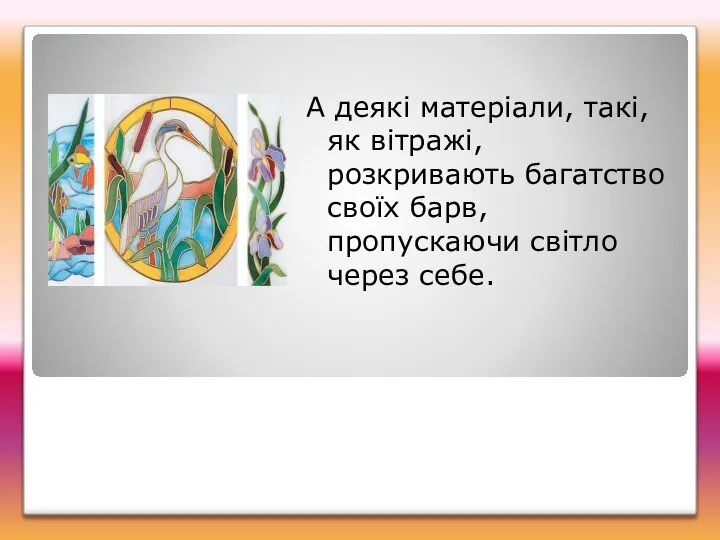 А деякі матеріали, такі, як вітражі, розкривають багатство своїх барв, пропускаючи світло через себе.