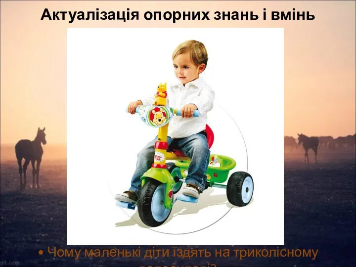 Актуалізація опорних знань і вмінь • Чому маленькі діти їздять на триколісному велосипеді?