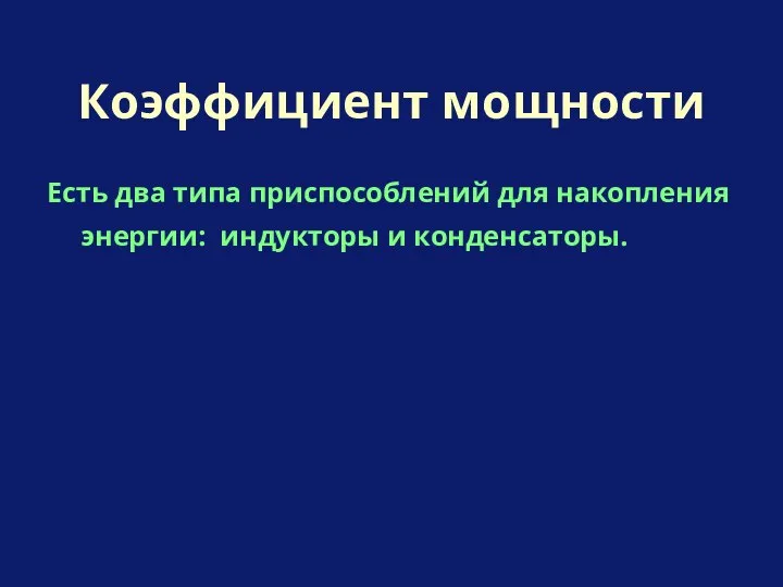 Есть два типа приспособлений для накопления энергии: индукторы и конденсаторы. Коэффициент мощности