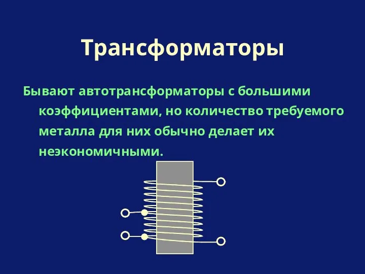 Бывают автотрансформаторы с большими коэффициентами, но количество требуемого металла для них обычно делает их неэкономичными. Трансформаторы