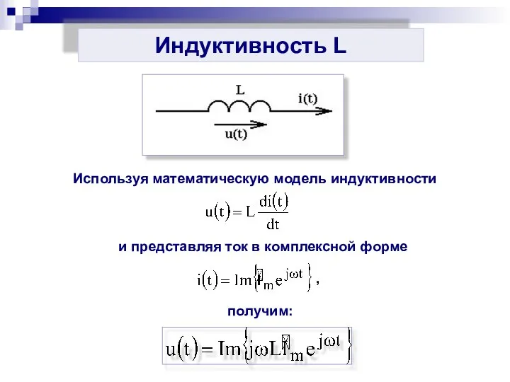 Индуктивность L Используя математическую модель индуктивности и представляя ток в комплексной форме получим: ,