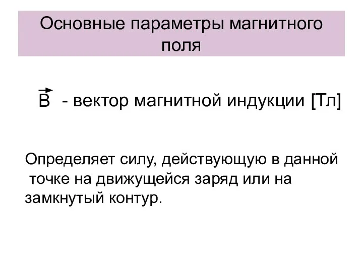 Основные параметры магнитного поля В - вектор магнитной индукции [Тл] Определяет