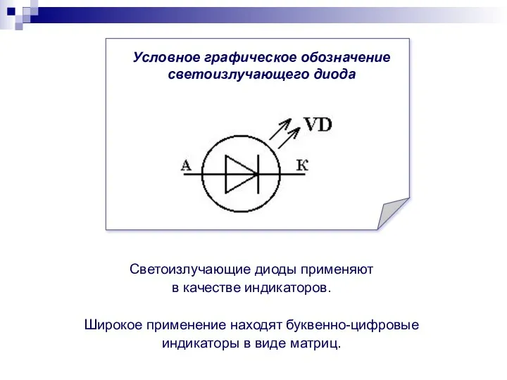 Светоизлучающие диоды применяют в качестве индикаторов. Широкое применение находят буквенно-цифровые индикаторы в виде матриц.