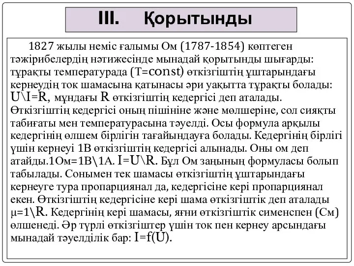 Қорытынды 1827 жылы неміс ғалымы Ом (1787-1854) көптеген тәжірибелердің нәтижесінде мынадай