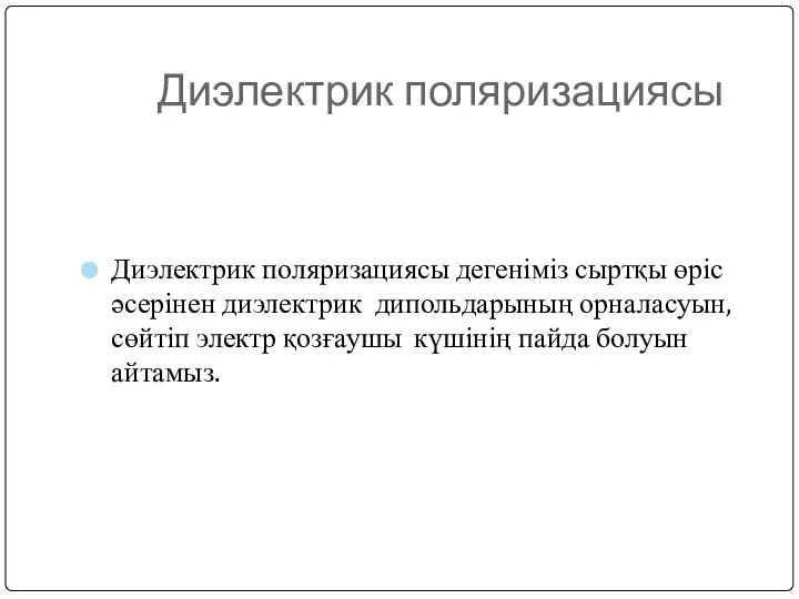 Диэлектрик поляризациясы Диэлектрик поляризациясы дегеніміз сыртқы өріс әсерінен диэлектрик дипольдарының орналасуын,