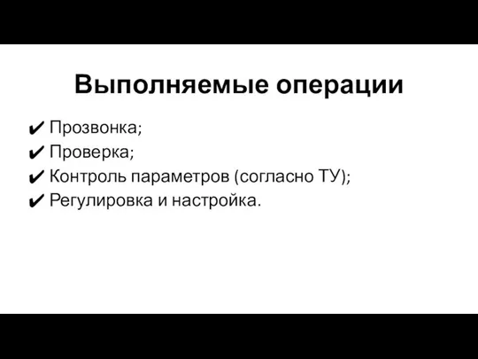 Выполняемые операции Прозвонка; Проверка; Контроль параметров (согласно ТУ); Регулировка и настройка.