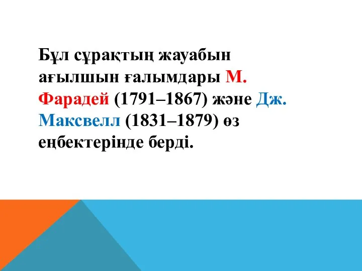 Бұл сұрақтың жауабын ағылшын ғалымдары М.Фарадей (1791–1867) және Дж. Максвелл (1831–1879) өз еңбектерiнде бердi.