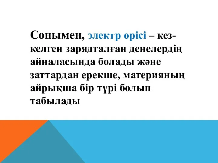 Сонымен, электр өрiсi – кез-келген зарядталған денелердiң айналасында болады және заттардан