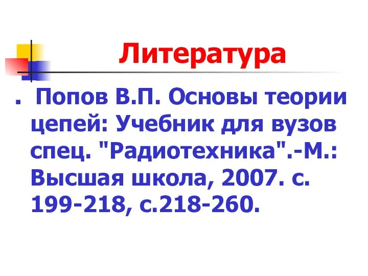 Литература Попов В.П. Основы теории цепей: Учебник для вузов спец. "Радиотехника".-М.: