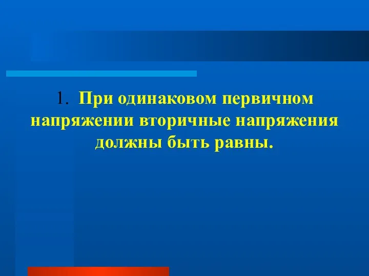 1. При одинаковом первичном напряжении вторичные напряжения должны быть равны.