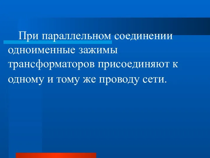 При параллельном соединении одноименные зажимы трансформаторов присоединяют к одному и тому же проводу сети.