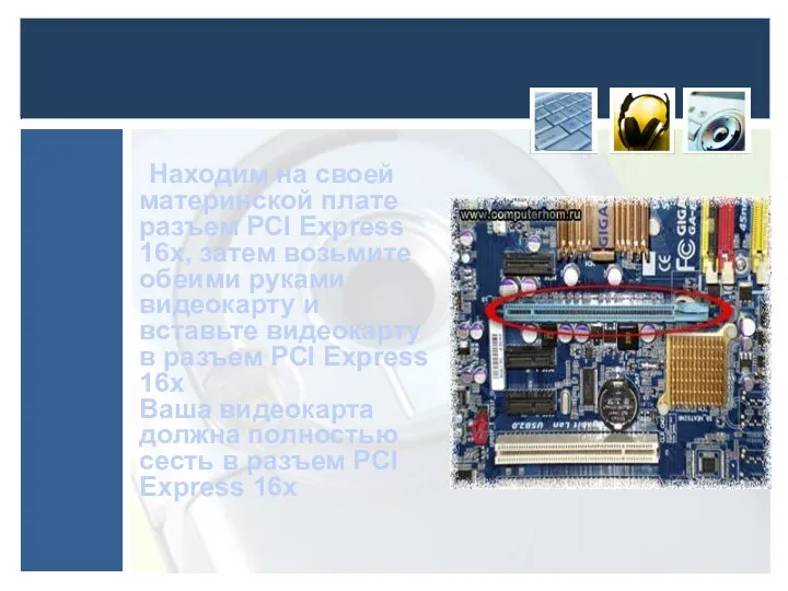 Находим на своей материнской плате разъем PCI Express 16x, затем возьмите