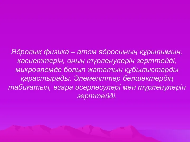 Ядролық физика – атом ядросының құрылымын, қасиеттерін, оның түрленулерін зерттейді, микроәлемде